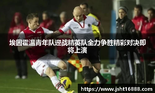 埃因霍温青年队迎战精英队全力争胜精彩对决即将上演