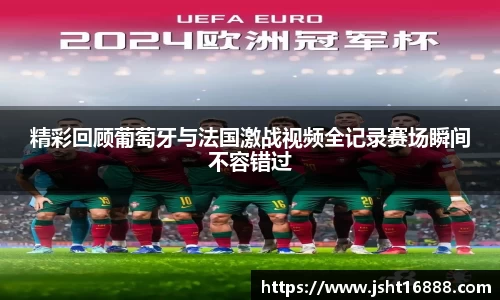 精彩回顾葡萄牙与法国激战视频全记录赛场瞬间不容错过